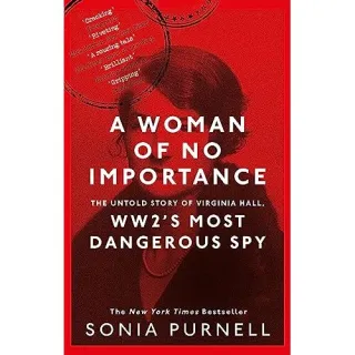 A Woman of No Importance The Untold Story of Virginia Hall, WWII's Most Dangerous Spy