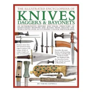 The Illustrated Encyclopedia of Knives, Daggers & Bayonets An Authoritative History and Visual Directory of Small Edged Weapons from Around the World, Shown in Over 700 Stunning Colour Photographs