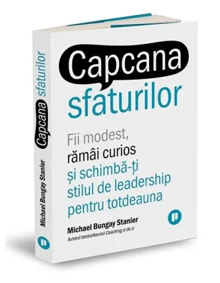 Capcana sfaturilor. Fii modest, rămâi curios și schimbă-ți stilul de leadership pentru totdeauna