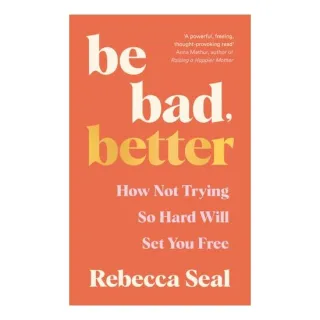 Be Bad, Better How Not Trying So Hard Will Set You Free