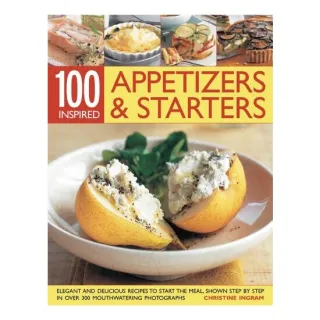 100 Appetizers Starters Elegant And Delicious Recipes To Start The Meal Shown Step By Step In Over 300 Mouthwatering Photographs
