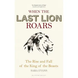 When the Last Lion Roars: The Rise and Fall of the King of Beasts