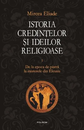 Istoria credinţelor şi ideilor religioase (Vol. 1)