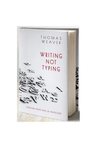 Writing not typing. Pledoarie pentru eseul de arhitectură (ediției bilingvă română - engleză)