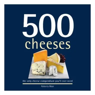 500 Cheeses The Only Cheese Compendium Youll Ever Need