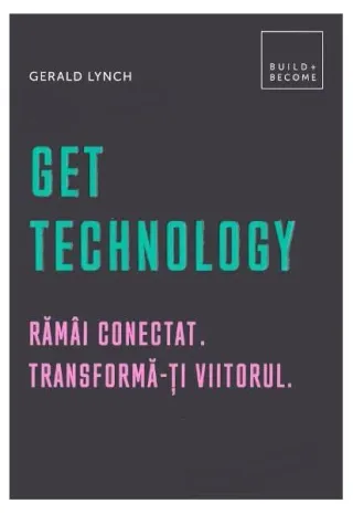 Get Technology. Rămâi conectat. Transformă-ți viitorul