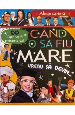 Alege cariera. Care va fi meseria ta? Când o să fiu mare vreau să devin…