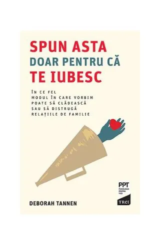 Spun asta doar pentru că te iubesc. În ce fel modul în care vorbim poate să clădească sau să distrugă relațiile de familie