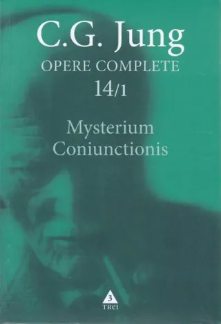 Mysterium Coniunctionis. Separarea şi compunerea contrariilor psihice în alchimie (Vol. 14/1)
