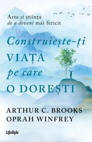 Construiește-ți viața pe care o dorești: arta și știința de a deveni mai fericit