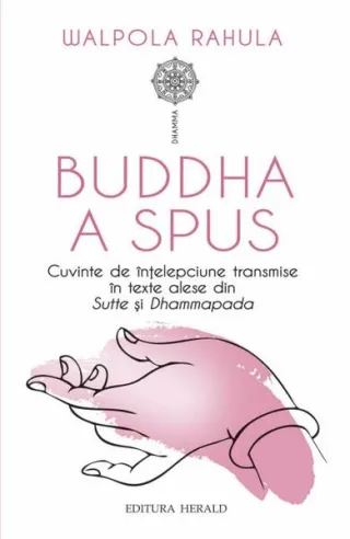 Buddha a spus. Cuvinte de înțelepciune transmise în texte alese din Sutte și Dhammapada