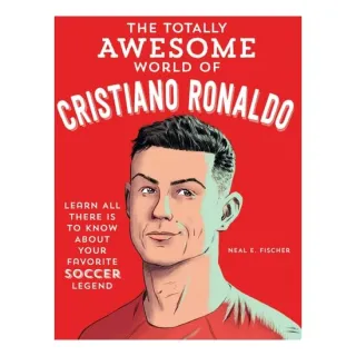 The Totally Awesome World of Cristiano Ronaldo Learn All There Is to Know about Your Favorite Soccer Legend