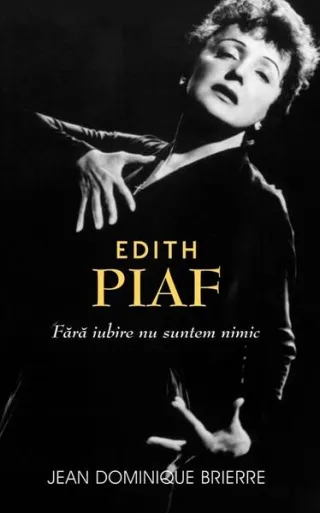 Edith Piaf. Fără iubire suntem nimic