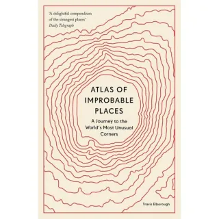 Atlas of Improbable Places: A Journey to the World's Most Unusual Corners