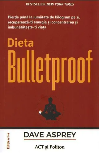 Dieta Bulletproof. Pierde până la jumătate de kilogram pe zi, recuperează-ți energia și concentrarea și îmbunătățește-ți viața