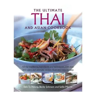 The Ultimate Thai and Asian Cookbook All the Traditions, Ingredients and Techniques, with Over 300 Spicy and Aromatic Recipes Illustrated Step-by-Step