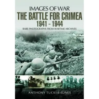 Images of War: The Battle for the Crimea 1941-1944, Anthony Tucker-Jones