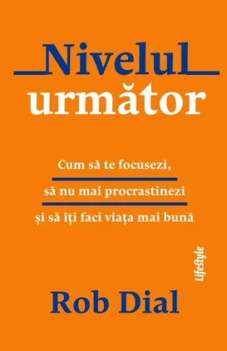 Nivelul următor. Cum să te focusezi, să nu mai procrastinezi și să îți faci viața mai bună