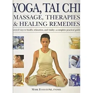 Yoga, Tai Chi, Massage, Therapies & Natural Remedies Natural Ways to Health, Relaxation and Vitality: a Complete Practical Guide