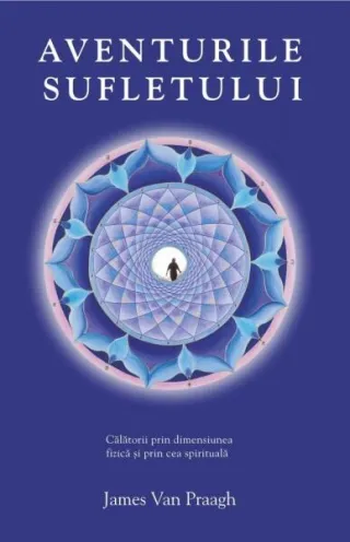 Aventurile sufletului. Călătorii prin dimensiunea fizică şi prin cea spirituală