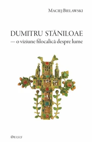 Părintele Dumitru Stăniloae. O viziune filocalică despre lume