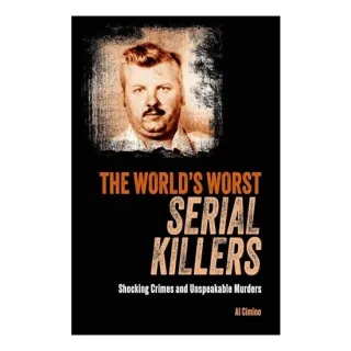 The World's Worst Serial Killers Shocking Crimes and Unspeakable Murders