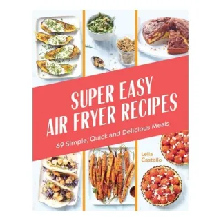 Super Easy Air Fryer Recipes 69 Simple, Quick and Delicious Meals
