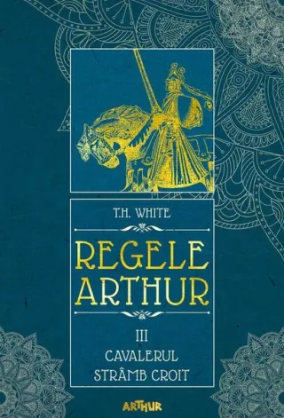 Cavalerul strâmb croit. Regele Arthur (Vol. 3)
