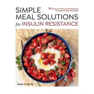 Simple Meal Solutions for Insulin Resistance 75 Recipes to Improve Insulin Resistance and Support Stable Blood Sugar