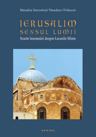 Ierusalim - Sensul Lumii (Scurte însemnări despre Locurile Sfinte)