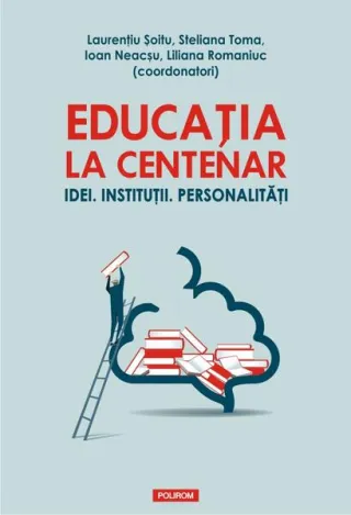 Educația la Centenar. Idei. Instituții. Personalități