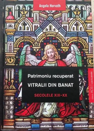 Patrimoniu recuperat. Vitralii din Banat. Secolele XIX-XX