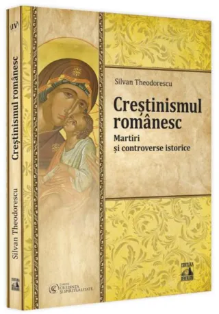 Creștinismul românesc. Martiri și controverse istorice (Vol. 4)