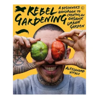 Rebel Gardening A beginner’s handbook to organic urban gardening