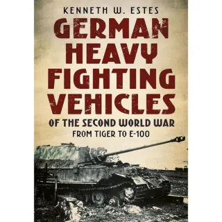 German Heavy Fighting Vehicles of the Second World War: From Tiger to E-100, Kenneth Estes