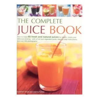 The Complete Juice Book How to Make 65 Fresh and Natural Juices for Health, Vitality and Delicious Drinking--with a Fruit and Vegetable Guide; Step by Step Instructions; and Over 400 Photographs